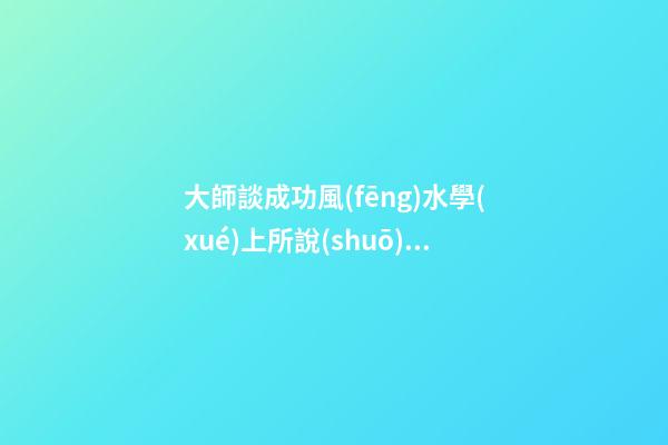 大師談成功風(fēng)水學(xué)上所說(shuō)的靠山
