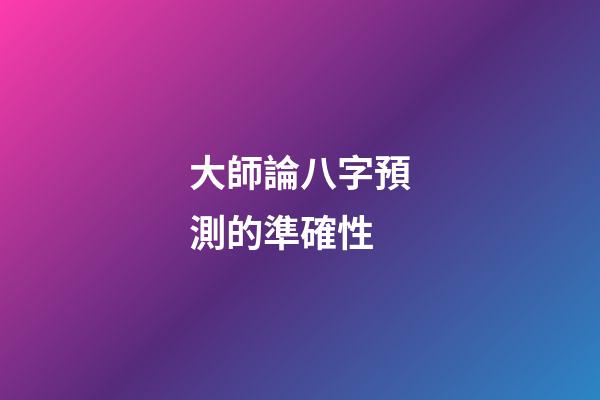大師論八字預測的準確性