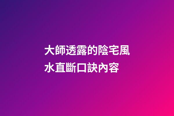 大師透露的陰宅風水直斷口訣內容