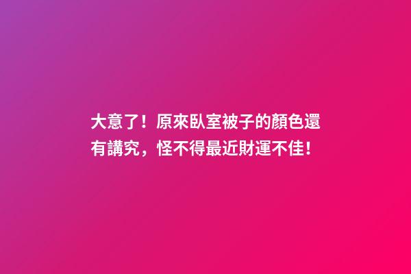 大意了！原來臥室被子的顏色還有講究，怪不得最近財運不佳！