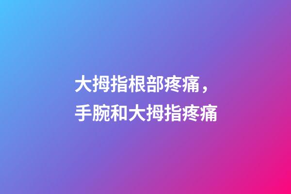 大拇指根部疼痛，手腕和大拇指疼痛-第1張-觀點(diǎn)-玄機(jī)派