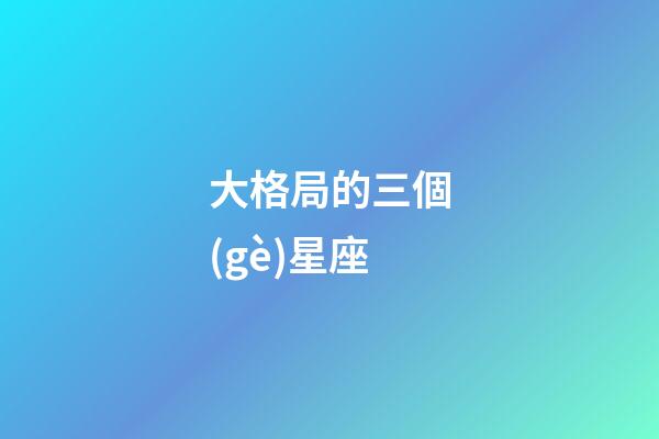 大格局的三個(gè)星座-第1張-星座運(yùn)勢-玄機(jī)派