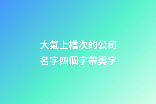 大氣上檔次的公司名字四個字帶奧字-第1張-公司起名-玄機派