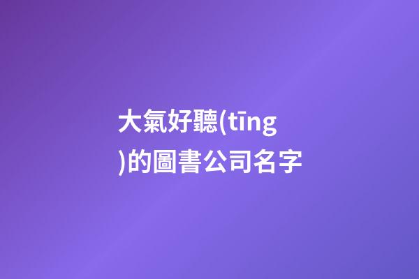 大氣好聽(tīng)的圖書公司名字