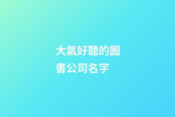 大氣好聽的圖書公司名字