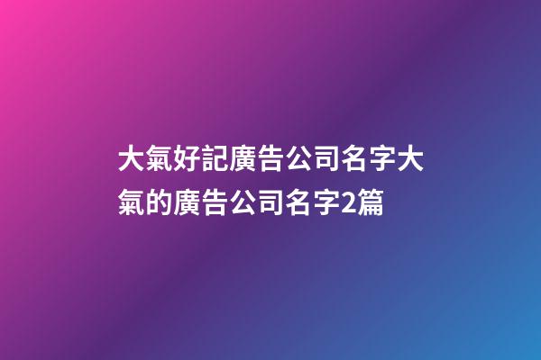 大氣好記廣告公司名字大氣的廣告公司名字2篇-第1張-公司起名-玄機(jī)派