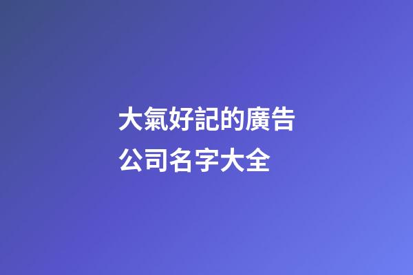 大氣好記的廣告公司名字大全-第1張-公司起名-玄機派