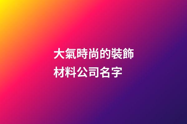 大氣時尚的裝飾材料公司名字