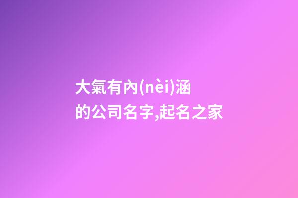 大氣有內(nèi)涵的公司名字,起名之家