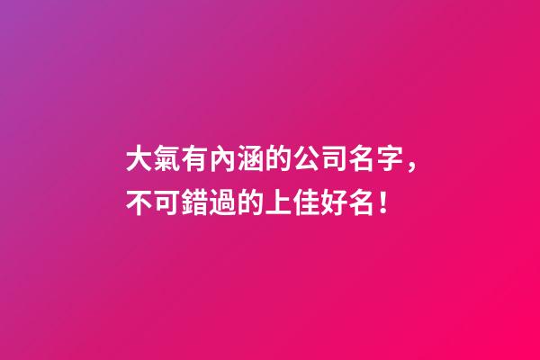 大氣有內涵的公司名字，不可錯過的上佳好名！