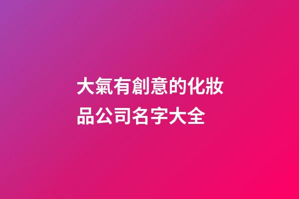 大氣有創意的化妝品公司名字大全-第1張-公司起名-玄機派