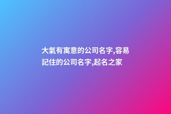 大氣有寓意的公司名字,容易記住的公司名字,起名之家-第1張-公司起名-玄機(jī)派