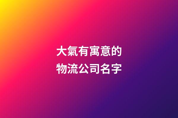 大氣有寓意的物流公司名字
