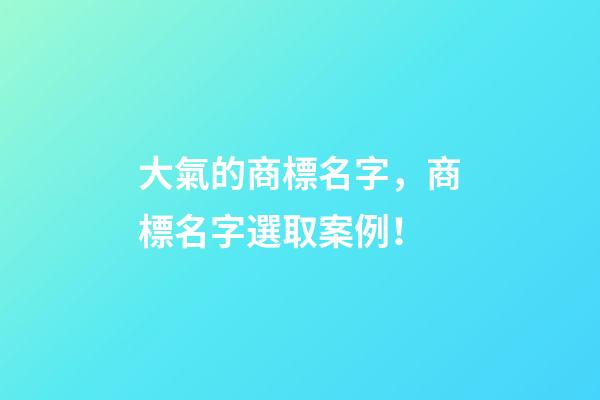大氣的商標名字，商標名字選取案例！
