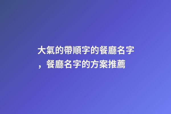 大氣的帶順字的餐廳名字，餐廳名字的方案推薦-第1張-公司起名-玄機派