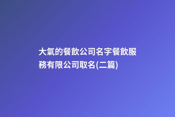 大氣的餐飲公司名字餐飲服務有限公司取名(二篇)-第1張-公司起名-玄機派