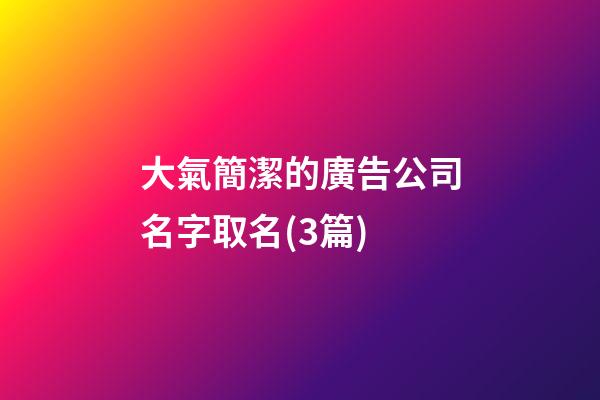 大氣簡潔的廣告公司名字取名(3篇)-第1張-公司起名-玄機派