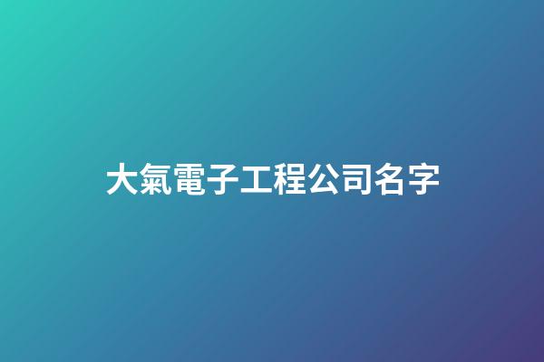 大氣電子工程公司名字-第1張-公司起名-玄機派