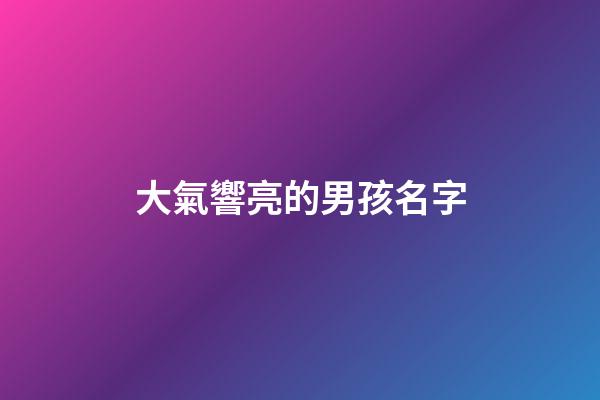 大氣響亮的男孩名字(大氣一點(diǎn)男孩名字)-第1張-男孩起名-玄機(jī)派