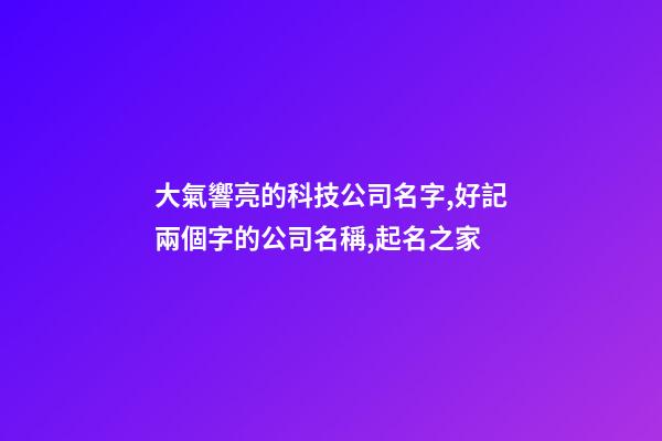 大氣響亮的科技公司名字,好記兩個字的公司名稱,起名之家-第1張-公司起名-玄機派