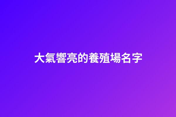 大氣響亮的養殖場名字