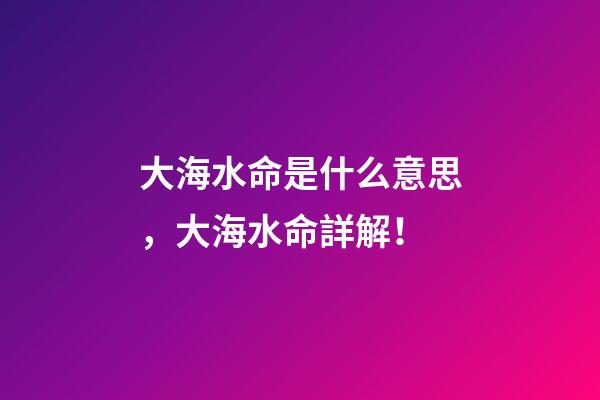 大海水命是什么意思，大海水命詳解！