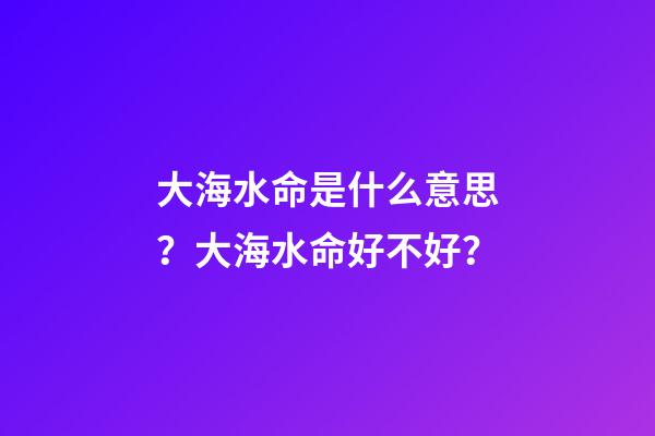 大海水命是什么意思？大海水命好不好？