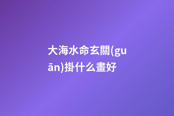 大海水命玄關(guān)掛什么畫好