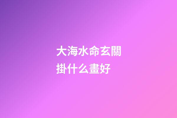 大海水命玄關掛什么畫好