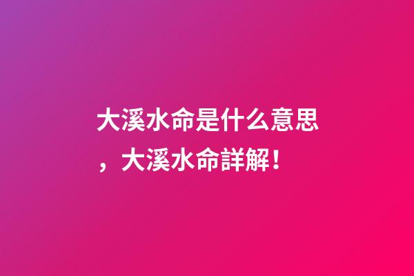 大溪水命是什么意思，大溪水命詳解！