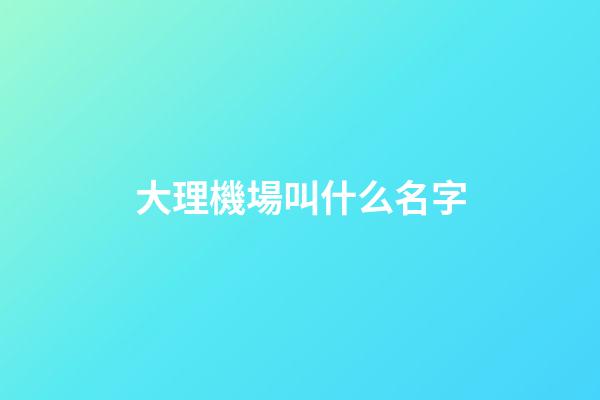 大理機場叫什么名字
