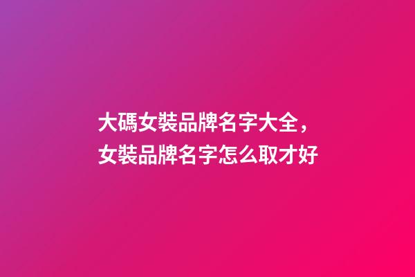 大碼女裝品牌名字大全，女裝品牌名字怎么取才好-第1張-商標起名-玄機派