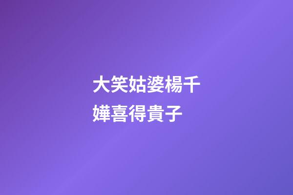 大笑姑婆楊千嬅喜得貴子