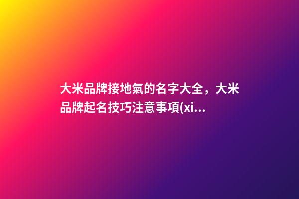 大米品牌接地氣的名字大全，大米品牌起名技巧注意事項(xiàng)？-第1張-商標(biāo)起名-玄機(jī)派