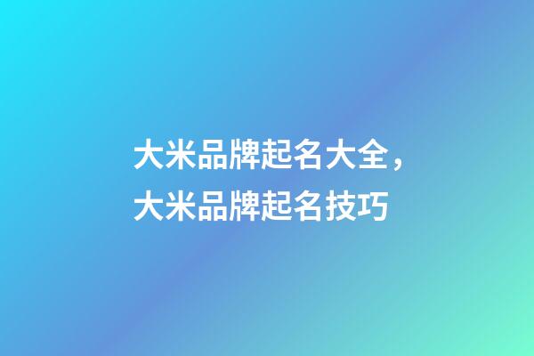 大米品牌起名大全，大米品牌起名技巧-第1張-商標起名-玄機派
