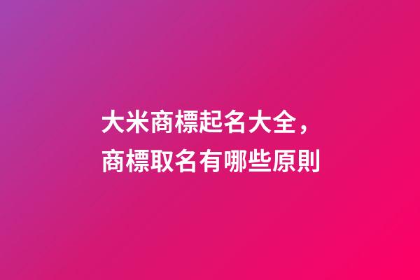 大米商標起名大全，商標取名有哪些原則-第1張-商標起名-玄機派