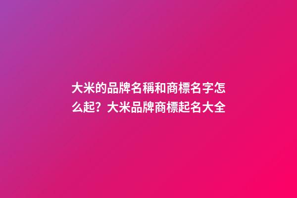 大米的品牌名稱和商標名字怎么起？大米品牌商標起名大全-第1張-商標起名-玄機派
