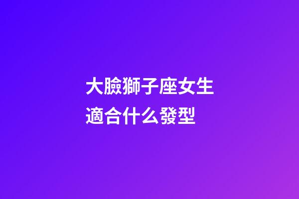 大臉獅子座女生適合什么發型-第1張-星座運勢-玄機派