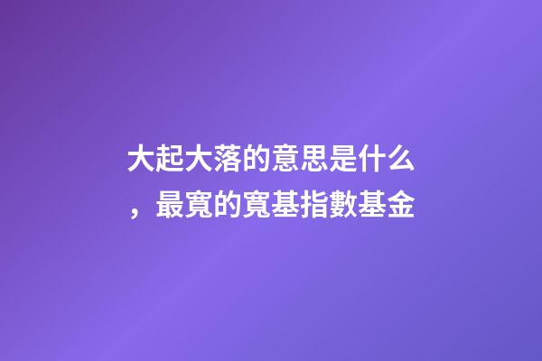 大起大落的意思是什么，最寬的寬基指數基金-第1張-觀點-玄機派