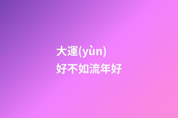 大運(yùn)好不如流年好