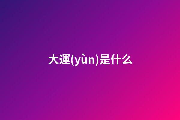 大運(yùn)是什么