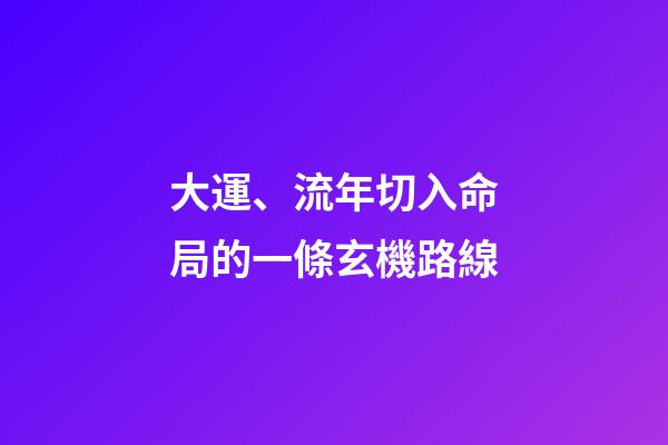 大運、流年切入命局的一條玄機路線