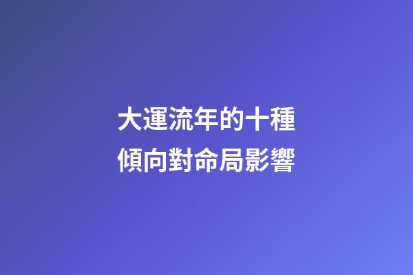 大運流年的十種傾向對命局影響