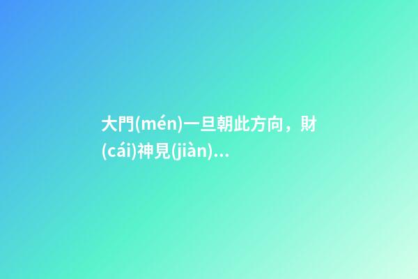 大門(mén)一旦朝此方向，財(cái)神見(jiàn)了，頭也不回直接就走！