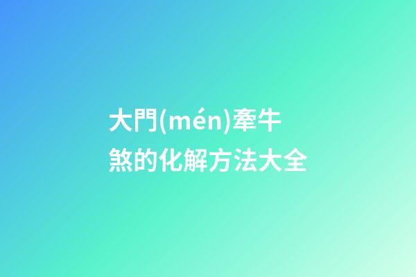 大門(mén)牽牛煞的化解方法大全