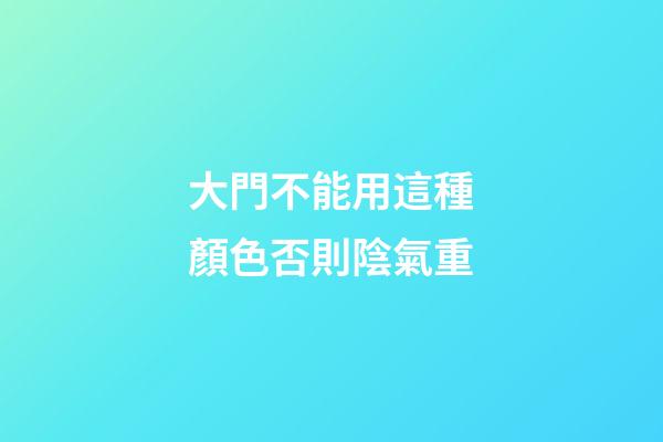 大門不能用這種顏色否則陰氣重