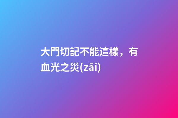 大門切記不能這樣，有血光之災(zāi)
