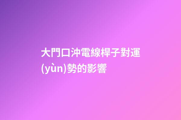 大門口沖電線桿子對運(yùn)勢的影響