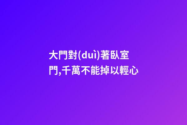 大門對(duì)著臥室門,千萬不能掉以輕心