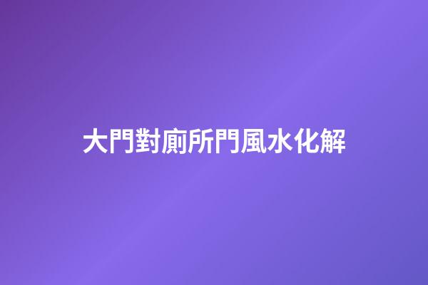 大門對廁所門風水化解
